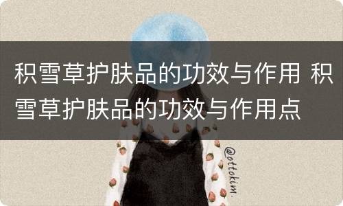 积雪草护肤品的功效与作用 积雪草护肤品的功效与作用点