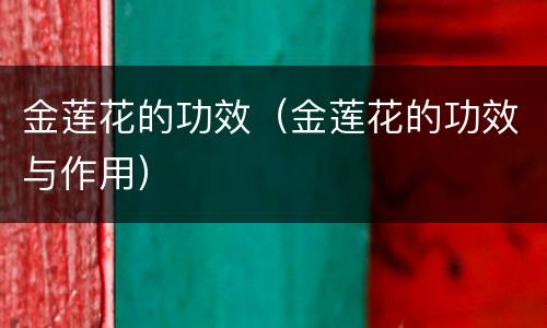 金莲花的功效（金莲花的功效与作用）