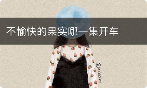 不愉快的果实哪一集开车