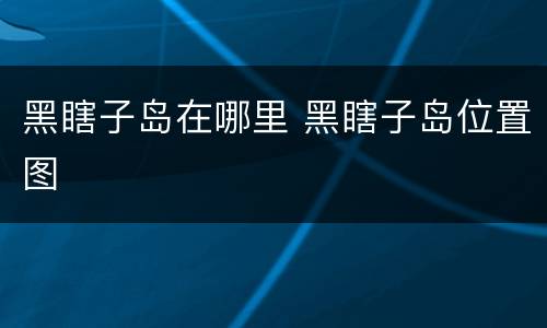 黑瞎子岛在哪里 黑瞎子岛位置图