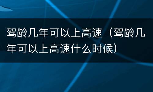 驾龄几年可以上高速（驾龄几年可以上高速什么时候）