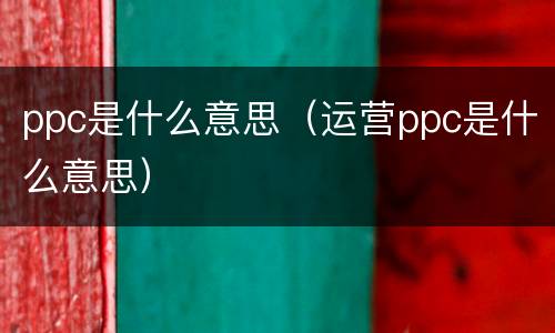 ppc是什么意思（运营ppc是什么意思）