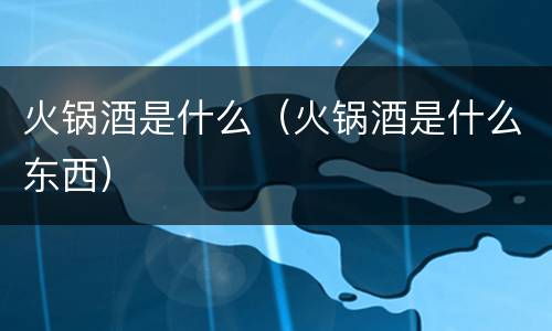 火锅酒是什么（火锅酒是什么东西）