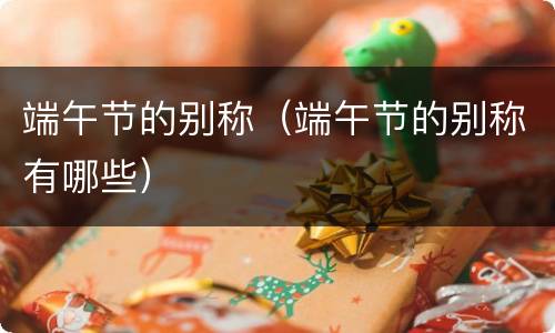 端午节的别称（端午节的别称有哪些）