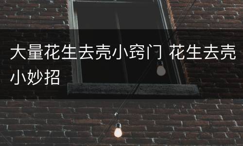 大量花生去壳小窍门 花生去壳小妙招