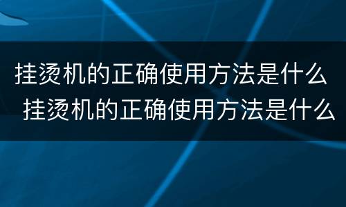挂烫机的正确使用方法是什么 挂烫机的正确使用方法是什么视频