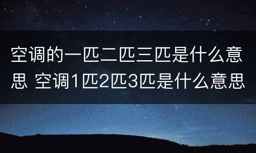 空调的一匹二匹三匹是什么意思 空调1匹2匹3匹是什么意思