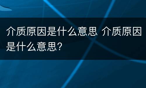 介质原因是什么意思 介质原因是什么意思?