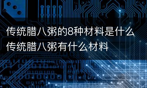 传统腊八粥的8种材料是什么 传统腊八粥有什么材料