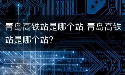 青岛高铁站是哪个站 青岛高铁站是哪个站?