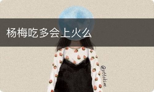 杨梅吃多会上火么
