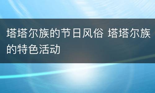 塔塔尔族的节日风俗 塔塔尔族的特色活动