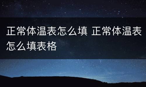 正常体温表怎么填 正常体温表怎么填表格