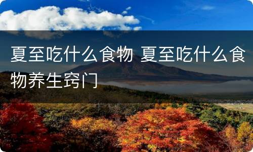 夏至吃什么食物 夏至吃什么食物养生窍门