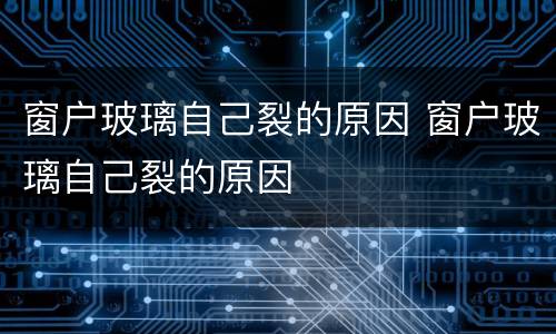 窗户玻璃自己裂的原因 窗户玻璃自己裂的原因