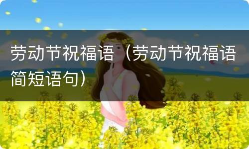 劳动节祝福语（劳动节祝福语简短语句）