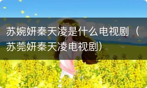 苏婉妍秦天凌是什么电视剧（苏莞妍秦天凌电视剧）