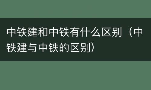 中铁建和中铁有什么区别（中铁建与中铁的区别）