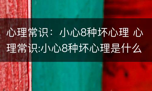 心理常识：小心8种坏心理 心理常识:小心8种坏心理是什么