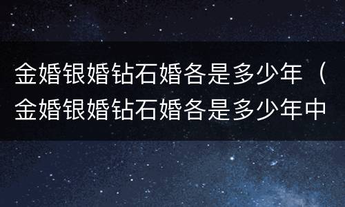 金婚银婚钻石婚各是多少年（金婚银婚钻石婚各是多少年中国）