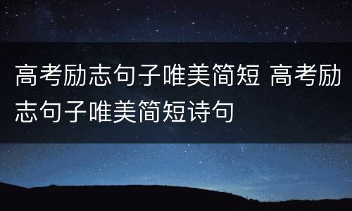 高考励志句子唯美简短 高考励志句子唯美简短诗句