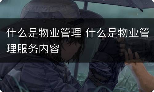 什么是物业管理 什么是物业管理服务内容