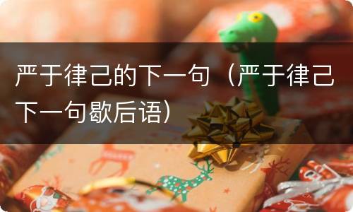 严于律己的下一句（严于律己下一句歇后语）
