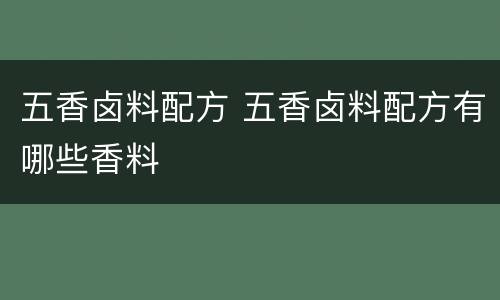 五香卤料配方 五香卤料配方有哪些香料