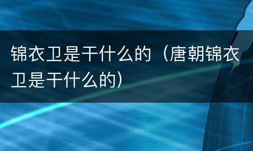 锦衣卫是干什么的（唐朝锦衣卫是干什么的）