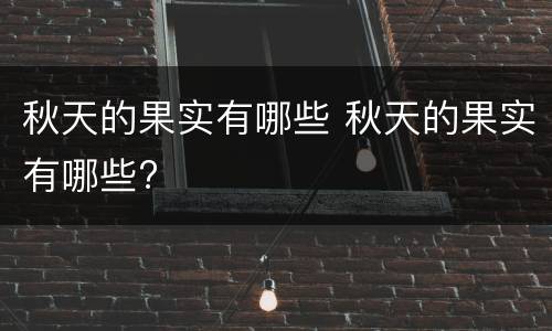 秋天的果实有哪些 秋天的果实有哪些?