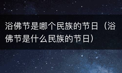 浴佛节是哪个民族的节日（浴佛节是什么民族的节日）