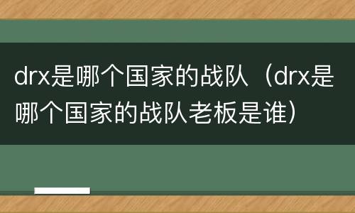 drx是哪个国家的战队（drx是哪个国家的战队老板是谁）