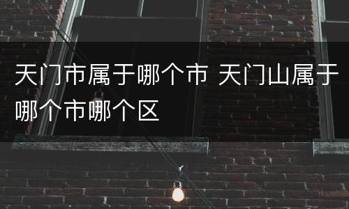 天门市属于哪个市 天门山属于哪个市哪个区