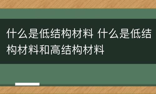 什么是低结构材料 什么是低结构材料和高结构材料
