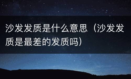 沙发发质是什么意思（沙发发质是最差的发质吗）