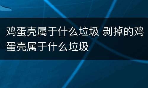 鸡蛋壳属于什么垃圾 剥掉的鸡蛋壳属于什么垃圾
