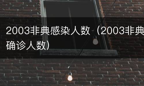 2003非典感染人数（2003非典确诊人数）