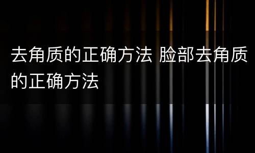 去角质的正确方法 脸部去角质的正确方法
