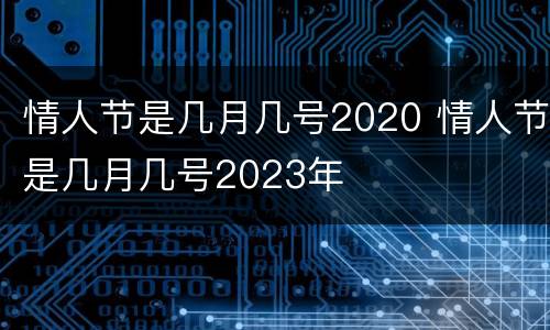 情人节是几月几号2020 情人节是几月几号2023年