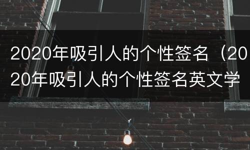 2020年吸引人的个性签名（2020年吸引人的个性签名英文学生）