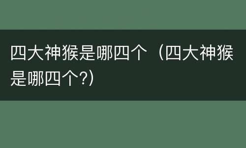 四大神猴是哪四个（四大神猴是哪四个?）