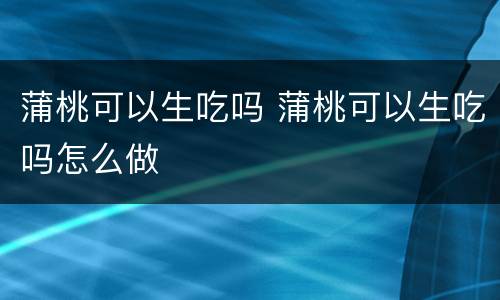 蒲桃可以生吃吗 蒲桃可以生吃吗怎么做