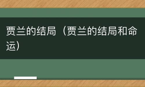 贾兰的结局（贾兰的结局和命运）