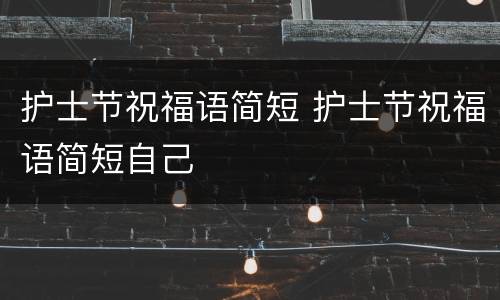 护士节祝福语简短 护士节祝福语简短自己