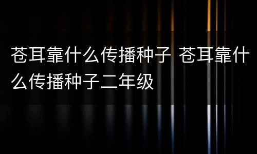 苍耳靠什么传播种子 苍耳靠什么传播种子二年级