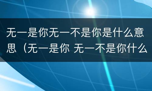 无一是你无一不是你是什么意思（无一是你 无一不是你什么意思）