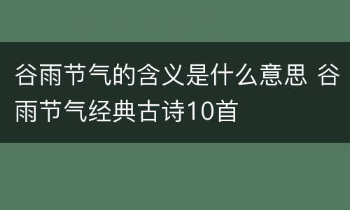 谷雨节气的含义是什么意思 谷雨节气经典古诗10首