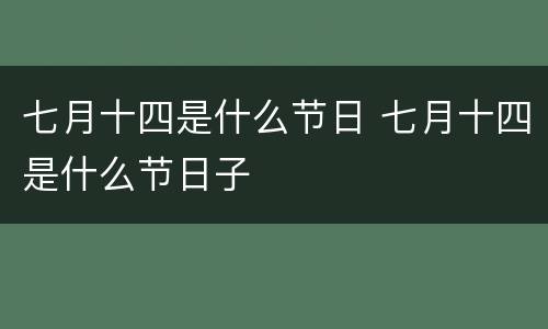 七月十四是什么节日 七月十四是什么节日子