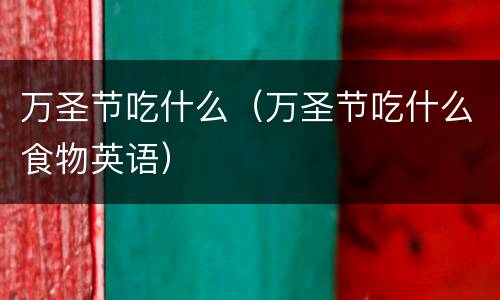 万圣节吃什么（万圣节吃什么食物英语）