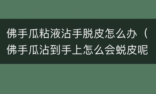 佛手瓜粘液沾手脱皮怎么办（佛手瓜沾到手上怎么会蜕皮呢）